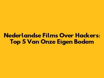 Nederlandse Films Over Hackers: Top 5 Van Onze Eigen Bodem