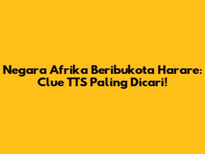 Negara Afrika Beribukota Harare: Clue TTS Paling Dicari!