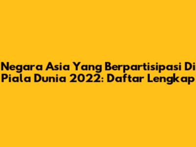 Negara Asia Yang Berpartisipasi Di Piala Dunia 2022: Daftar Lengkap
