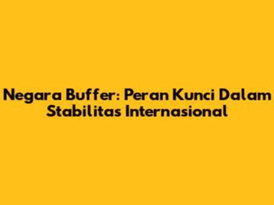 Negara Buffer: Peran Kunci Dalam Stabilitas Internasional