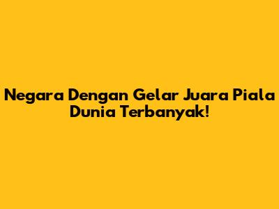 Negara Dengan Gelar Juara Piala Dunia Terbanyak!