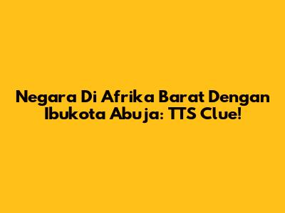 Negara Di Afrika Barat Dengan Ibukota Abuja: TTS Clue!