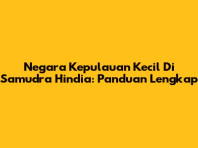 Negara Kepulauan Kecil Di Samudra Hindia: Panduan Lengkap