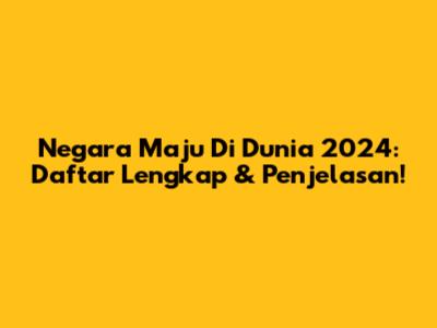 Negara Maju Di Dunia 2024: Daftar Lengkap & Penjelasan!