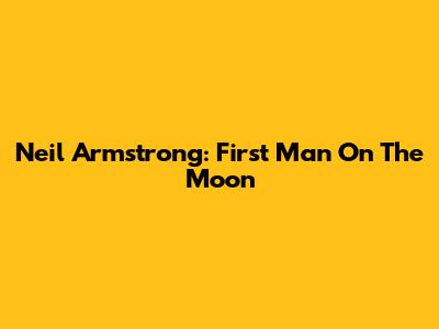 Neil Armstrong: First Man On The Moon