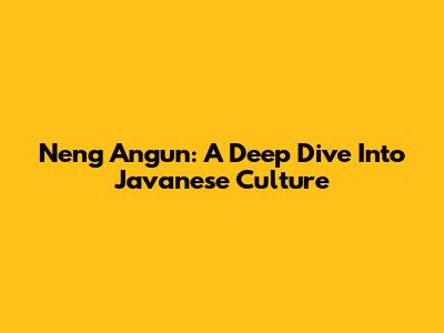 Neng Angun: A Deep Dive Into Javanese Culture