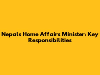 Nepal's Home Affairs Minister: Key Responsibilities