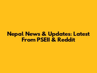 Nepal News & Updates: Latest From PSEII & Reddit