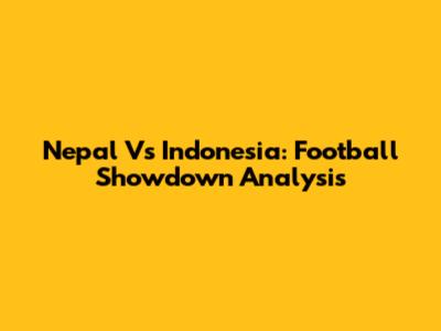 Nepal Vs Indonesia: Football Showdown Analysis