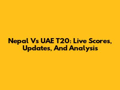 Nepal Vs UAE T20: Live Scores, Updates, And Analysis