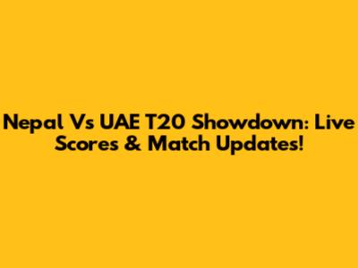 Nepal Vs UAE T20 Showdown: Live Scores & Match Updates!