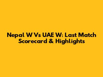 Nepal W Vs UAE W: Last Match Scorecard & Highlights