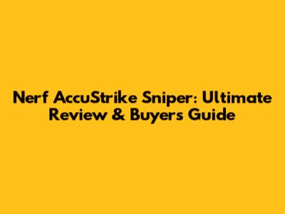 Nerf AccuStrike Sniper: Ultimate Review & Buyer's Guide