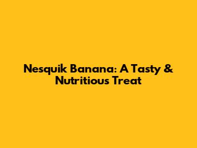 Nesquik Banana: A Tasty & Nutritious Treat