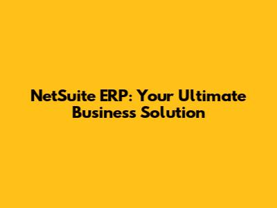 NetSuite ERP: Your Ultimate Business Solution