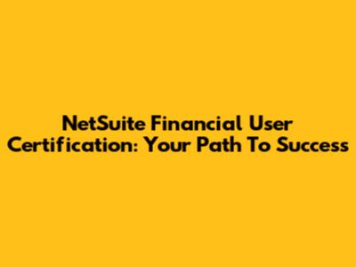 NetSuite Financial User Certification: Your Path To Success