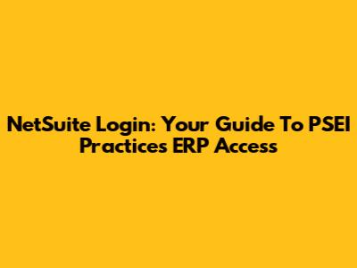 NetSuite Login: Your Guide To PSEI Practices ERP Access
