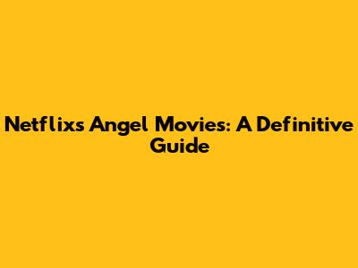 Netflix's Angel Movies: A Definitive Guide