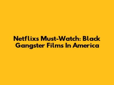 Netflix's Must-Watch: Black Gangster Films In America