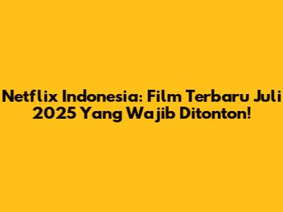 Netflix Indonesia: Film Terbaru Juli 2025 Yang Wajib Ditonton!