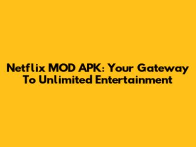 Netflix MOD APK: Your Gateway To Unlimited Entertainment