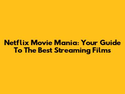 Netflix Movie Mania: Your Guide To The Best Streaming Films