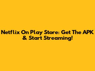 Netflix On Play Store: Get The APK & Start Streaming!