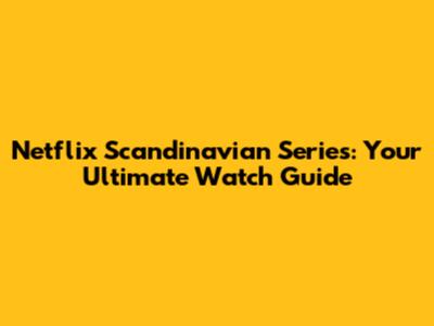 Netflix Scandinavian Series: Your Ultimate Watch Guide