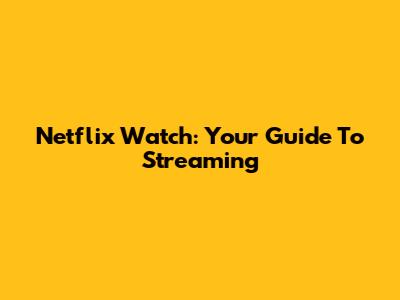 Netflix Watch: Your Guide To Streaming