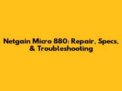 Netgain Micro 880: Repair, Specs, & Troubleshooting