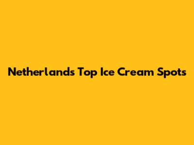 Netherlands' Top Ice Cream Spots