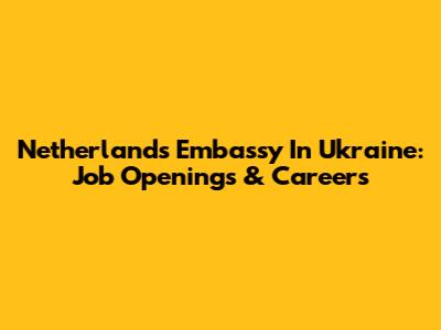 Netherlands Embassy In Ukraine: Job Openings & Careers