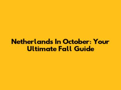 Netherlands In October: Your Ultimate Fall Guide