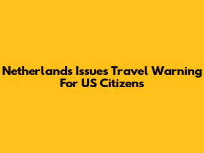 Netherlands Issues Travel Warning For US Citizens