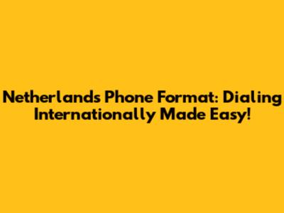Netherlands Phone Format: Dialing Internationally Made Easy!