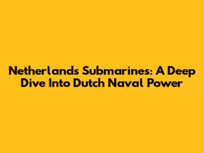 Netherlands Submarines: A Deep Dive Into Dutch Naval Power