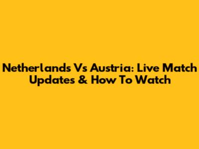 Netherlands Vs Austria: Live Match Updates & How To Watch