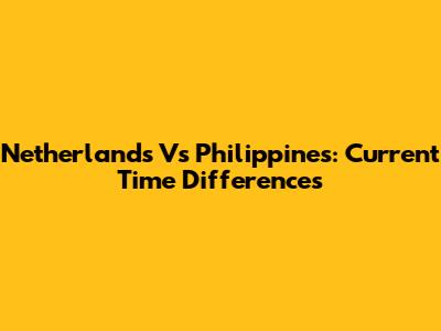 Netherlands Vs Philippines: Current Time Differences