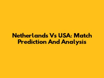 Netherlands Vs USA: Match Prediction And Analysis