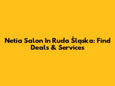 Netia Salon In Ruda Śląska: Find Deals & Services
