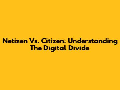 Netizen Vs. Citizen: Understanding The Digital Divide