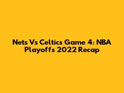 Nets Vs Celtics Game 4: NBA Playoffs 2022 Recap