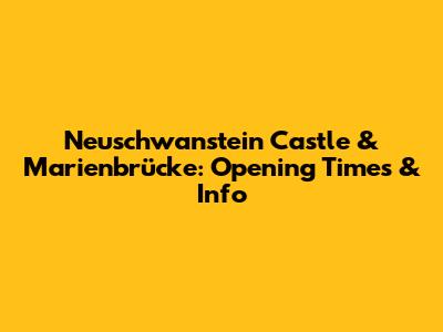 Neuschwanstein Castle & Marienbrücke: Opening Times & Info
