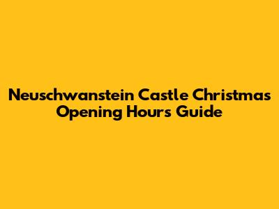 Neuschwanstein Castle Christmas Opening Hours Guide