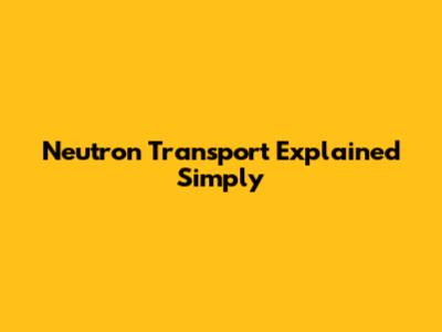 Neutron Transport Explained Simply