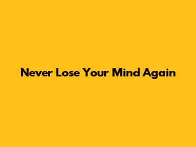 Never Lose Your Mind Again