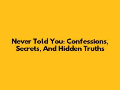 Never Told You: Confessions, Secrets, And Hidden Truths
