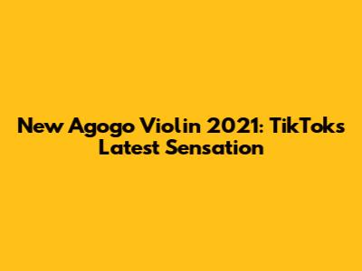 New Agogo Violin 2021: TikTok's Latest Sensation