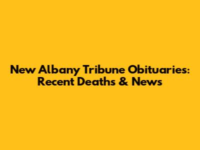New Albany Tribune Obituaries: Recent Deaths & News