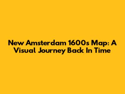 New Amsterdam 1600s Map: A Visual Journey Back In Time